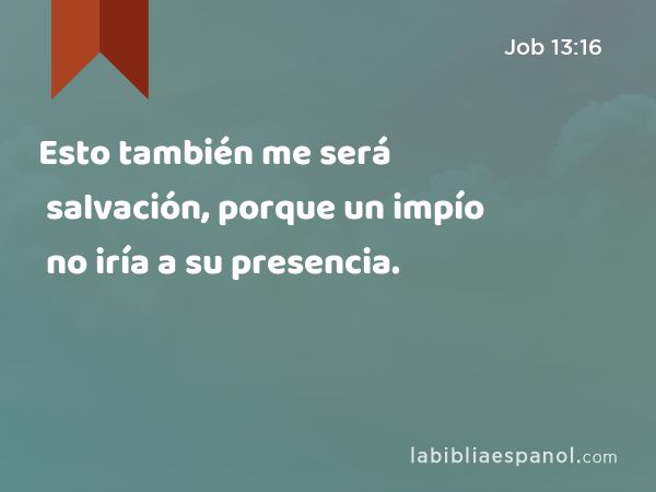 Esto también me será salvación, porque un impío no iría a su presencia. - Job 13:16