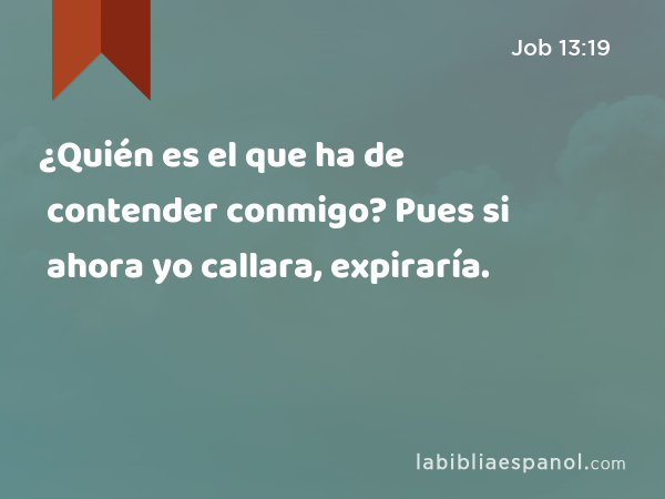 ¿Quién es el que ha de contender conmigo? Pues si ahora yo callara, expiraría. - Job 13:19