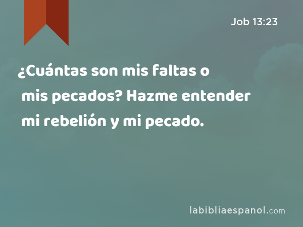 ¿Cuántas son mis faltas o mis pecados? Hazme entender mi rebelión y mi pecado. - Job 13:23