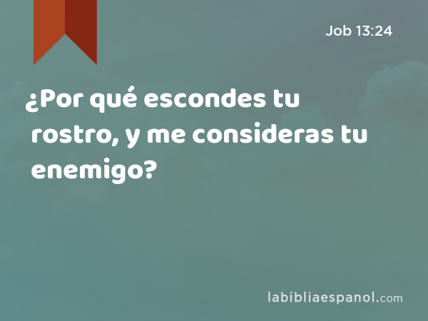 ¿Por qué escondes tu rostro, y me consideras tu enemigo? - Job 13:24