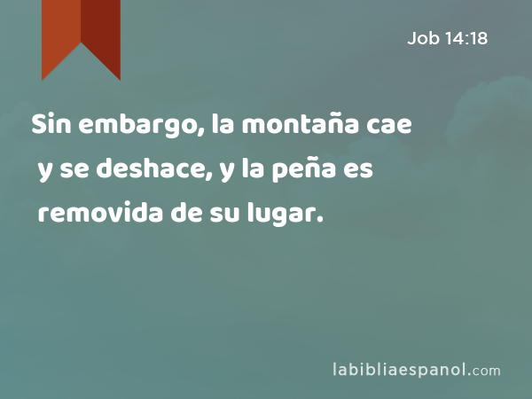 Sin embargo, la montaña cae y se deshace, y la peña es removida de su lugar. - Job 14:18