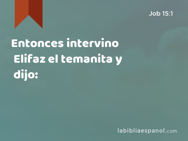 Entonces intervino Elifaz el temanita y dijo: - Job 15:1