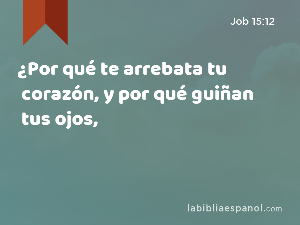 ¿Por qué te arrebata tu corazón, y por qué guiñan tus ojos, - Job 15:12