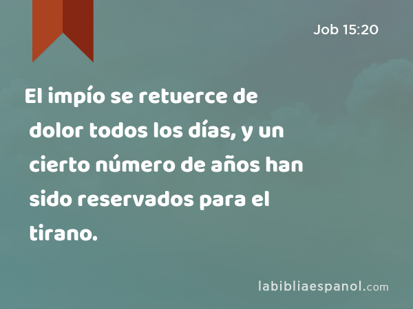 El impío se retuerce de dolor todos los días, y un cierto número de años han sido reservados para el tirano. - Job 15:20