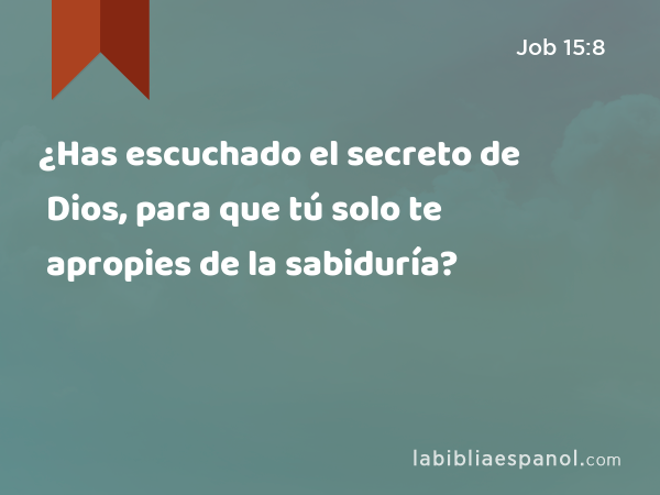 ¿Has escuchado el secreto de Dios, para que tú solo te apropies de la sabiduría? - Job 15:8