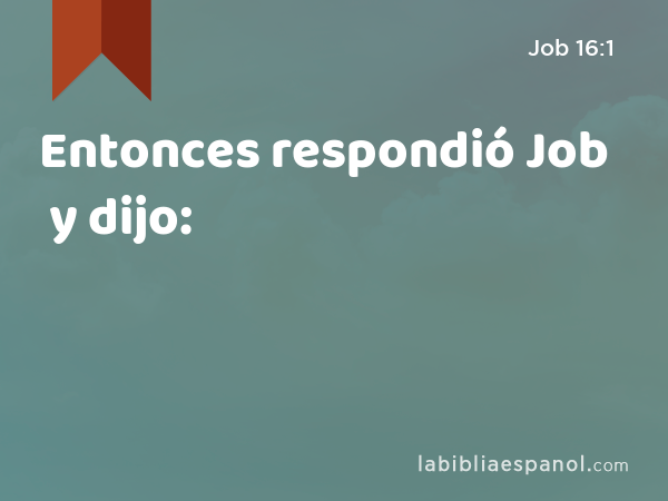 Entonces respondió Job y dijo: - Job 16:1