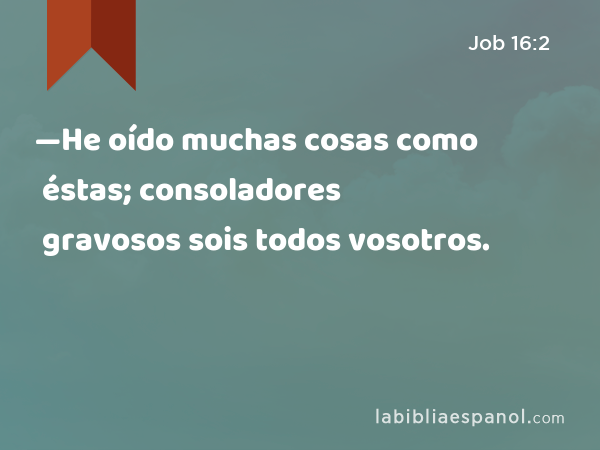 —He oído muchas cosas como éstas; consoladores gravosos sois todos vosotros. - Job 16:2