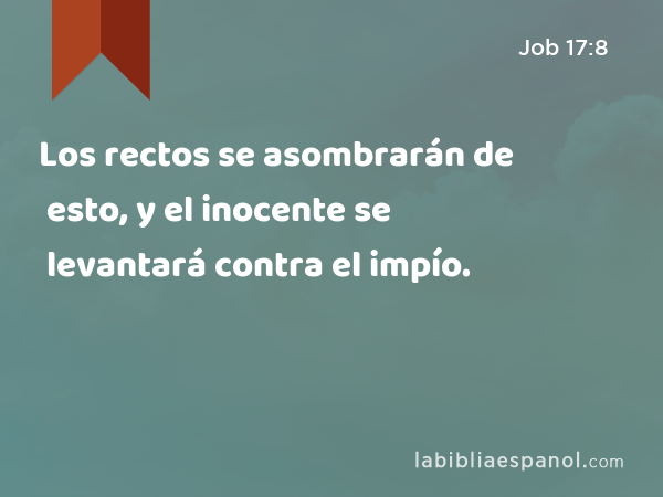 Los rectos se asombrarán de esto, y el inocente se levantará contra el impío. - Job 17:8