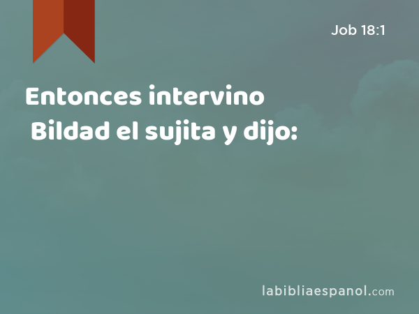 Entonces intervino Bildad el sujita y dijo: - Job 18:1