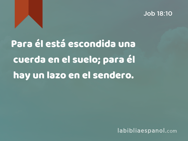 Para él está escondida una cuerda en el suelo; para él hay un lazo en el sendero. - Job 18:10