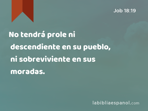 No tendrá prole ni descendiente en su pueblo, ni sobreviviente en sus moradas. - Job 18:19