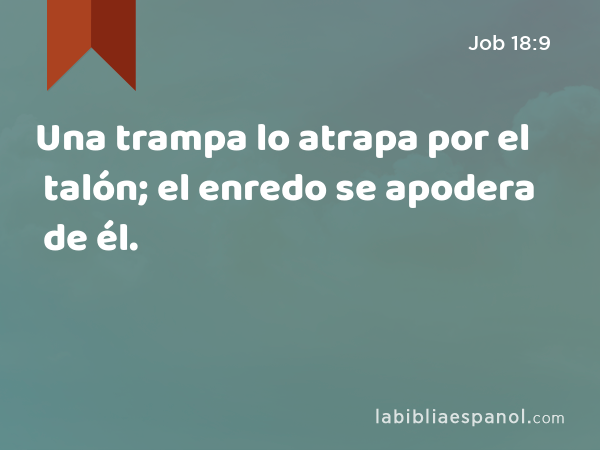 Una trampa lo atrapa por el talón; el enredo se apodera de él. - Job 18:9