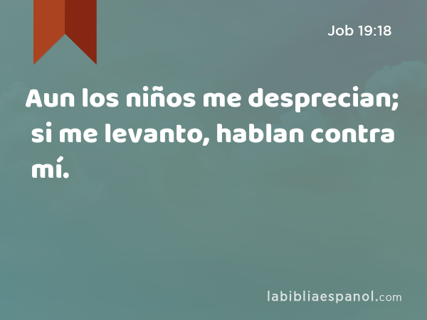 Aun los niños me desprecian; si me levanto, hablan contra mí. - Job 19:18