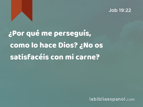 ¿Por qué me perseguís, como lo hace Dios? ¿No os satisfacéis con mi carne? - Job 19:22