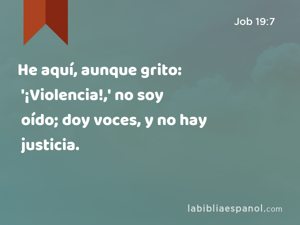 He aquí, aunque grito: '¡Violencia!,' no soy oído; doy voces, y no hay justicia. - Job 19:7