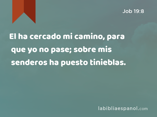 El ha cercado mi camino, para que yo no pase; sobre mis senderos ha puesto tinieblas. - Job 19:8