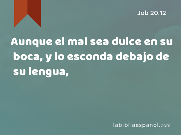 Aunque el mal sea dulce en su boca, y lo esconda debajo de su lengua, - Job 20:12