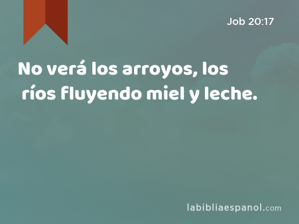 No verá los arroyos, los ríos fluyendo miel y leche. - Job 20:17