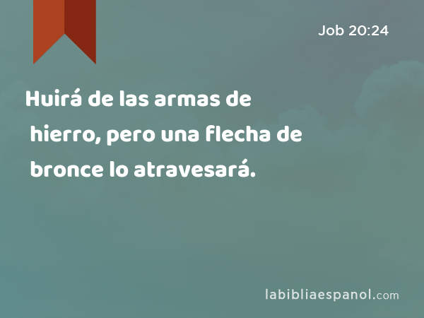 Huirá de las armas de hierro, pero una flecha de bronce lo atravesará. - Job 20:24