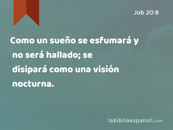 Como un sueño se esfumará y no será hallado; se disipará como una visión nocturna. - Job 20:8