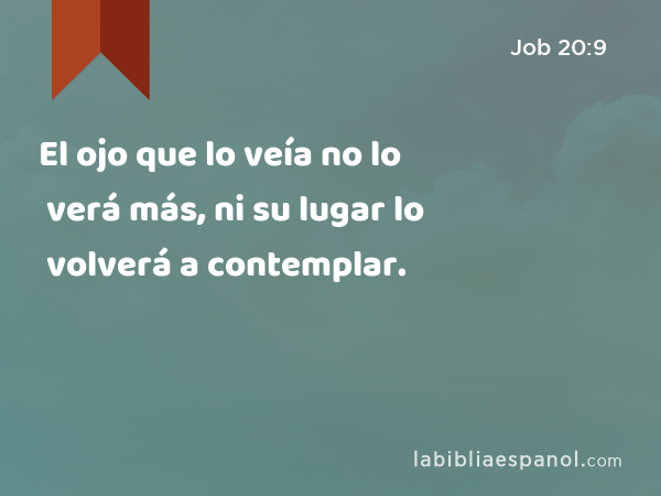 El ojo que lo veía no lo verá más, ni su lugar lo volverá a contemplar. - Job 20:9