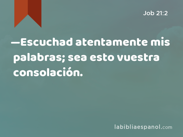 —Escuchad atentamente mis palabras; sea esto vuestra consolación. - Job 21:2