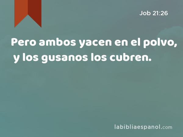 Pero ambos yacen en el polvo, y los gusanos los cubren. - Job 21:26