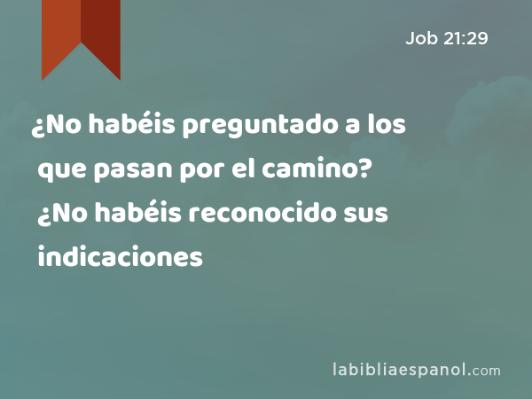 ¿No habéis preguntado a los que pasan por el camino? ¿No habéis reconocido sus indicaciones - Job 21:29