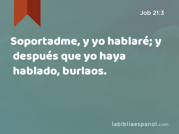 Soportadme, y yo hablaré; y después que yo haya hablado, burlaos. - Job 21:3