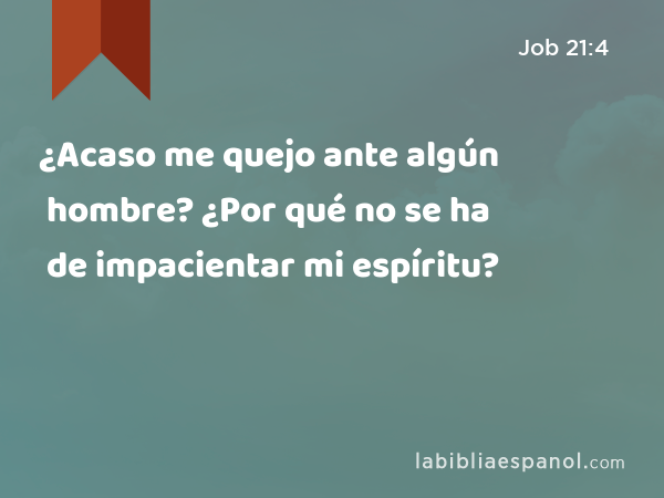 ¿Acaso me quejo ante algún hombre? ¿Por qué no se ha de impacientar mi espíritu? - Job 21:4