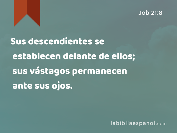 Sus descendientes se establecen delante de ellos; sus vástagos permanecen ante sus ojos. - Job 21:8