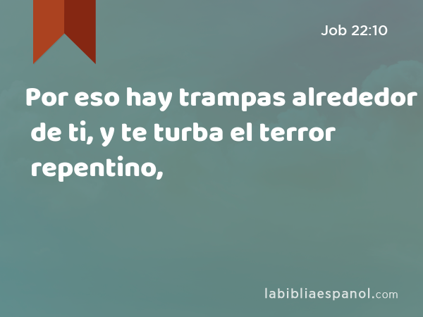 Por eso hay trampas alrededor de ti, y te turba el terror repentino, - Job 22:10