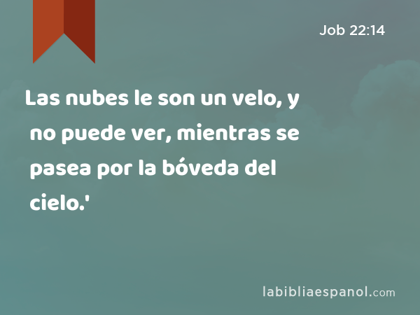 Las nubes le son un velo, y no puede ver, mientras se pasea por la bóveda del cielo.' - Job 22:14