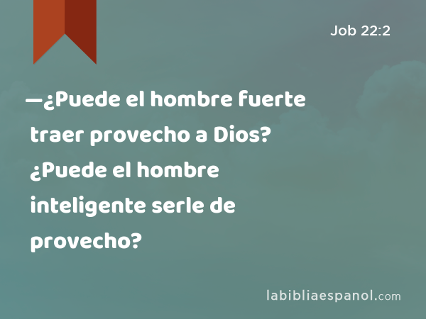 —¿Puede el hombre fuerte traer provecho a Dios? ¿Puede el hombre inteligente serle de provecho? - Job 22:2