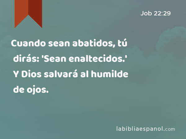 Cuando sean abatidos, tú dirás: 'Sean enaltecidos.' Y Dios salvará al humilde de ojos. - Job 22:29