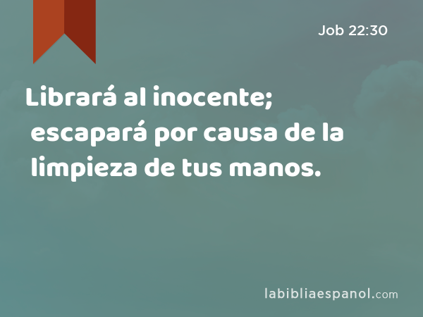 Librará al inocente; escapará por causa de la limpieza de tus manos. - Job 22:30