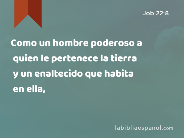 Como un hombre poderoso a quien le pertenece la tierra y un enaltecido que habita en ella, - Job 22:8