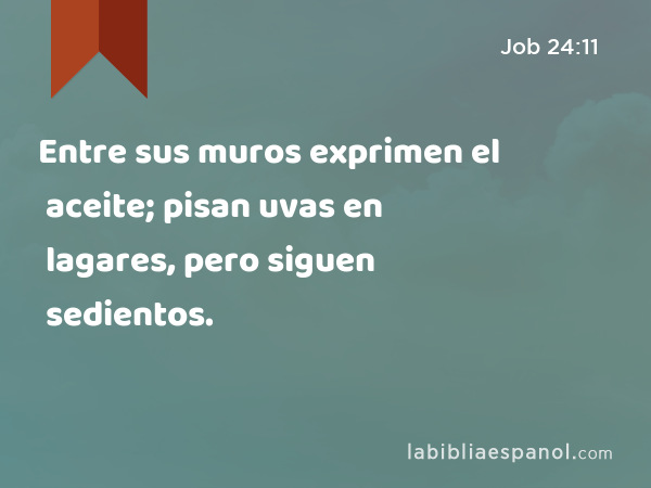 Entre sus muros exprimen el aceite; pisan uvas en lagares, pero siguen sedientos. - Job 24:11