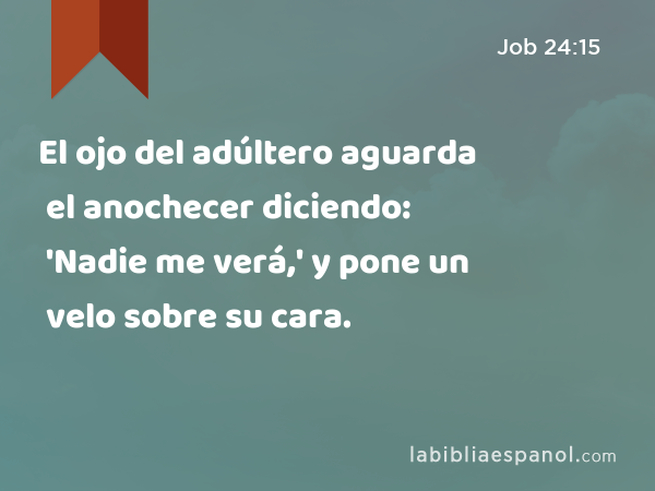 El ojo del adúltero aguarda el anochecer diciendo: 'Nadie me verá,' y pone un velo sobre su cara. - Job 24:15