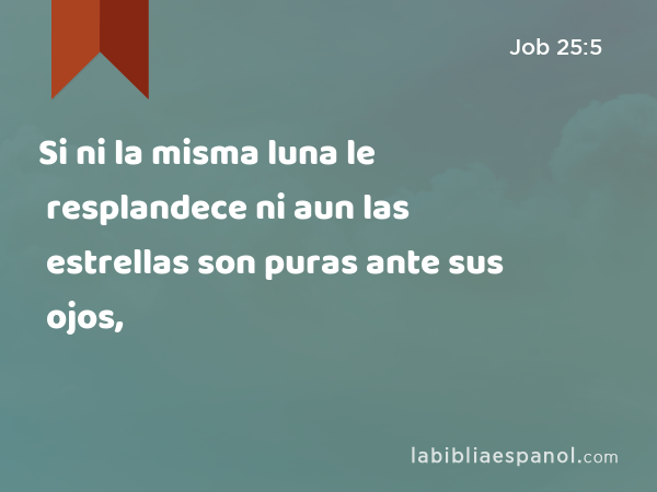 Si ni la misma luna le resplandece ni aun las estrellas son puras ante sus ojos, - Job 25:5