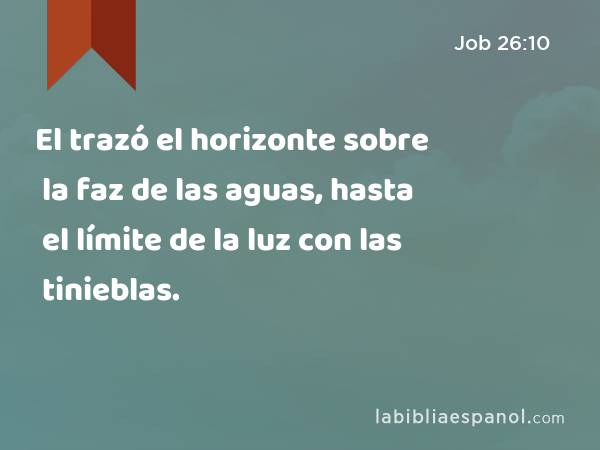 El trazó el horizonte sobre la faz de las aguas, hasta el límite de la luz con las tinieblas. - Job 26:10