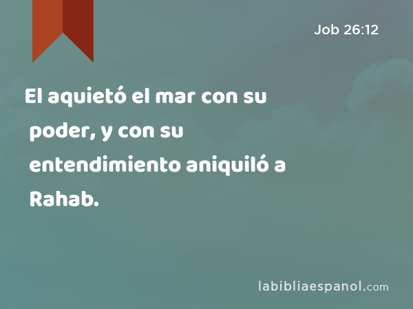 El aquietó el mar con su poder, y con su entendimiento aniquiló a Rahab. - Job 26:12