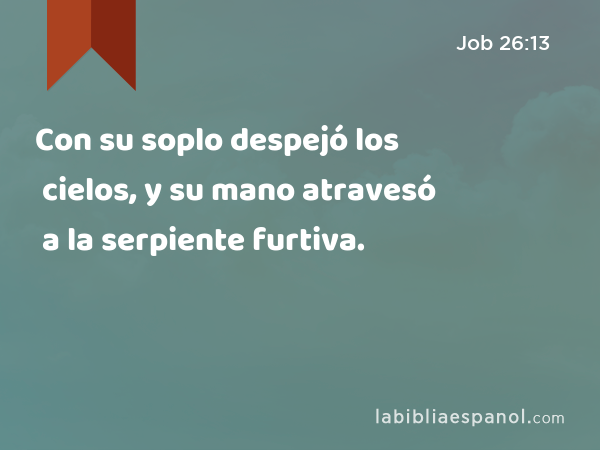 Con su soplo despejó los cielos, y su mano atravesó a la serpiente furtiva. - Job 26:13