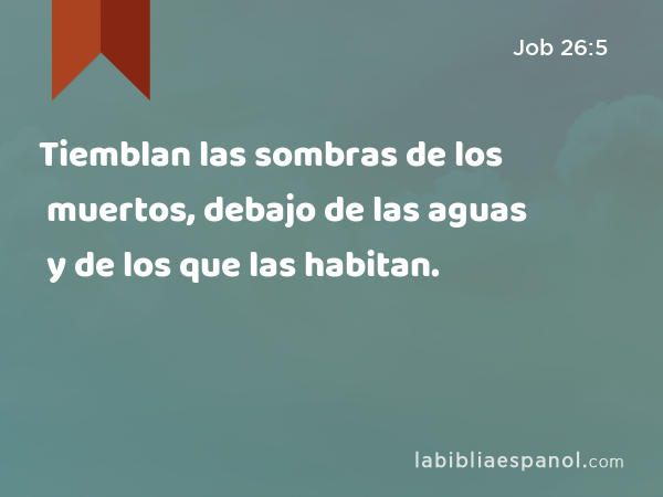 Tiemblan las sombras de los muertos, debajo de las aguas y de los que las habitan. - Job 26:5