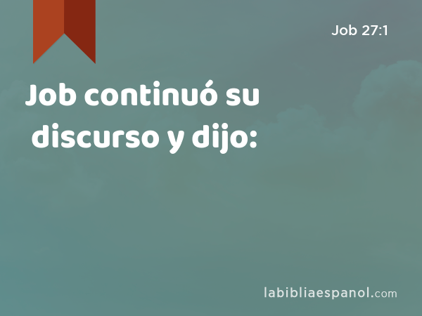 Job continuó su discurso y dijo: - Job 27:1