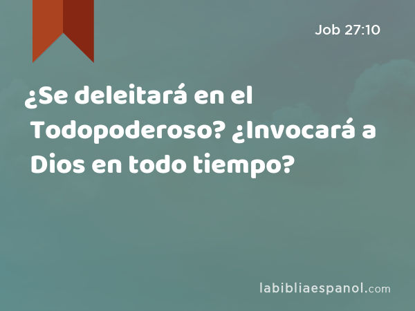 ¿Se deleitará en el Todopoderoso? ¿Invocará a Dios en todo tiempo? - Job 27:10