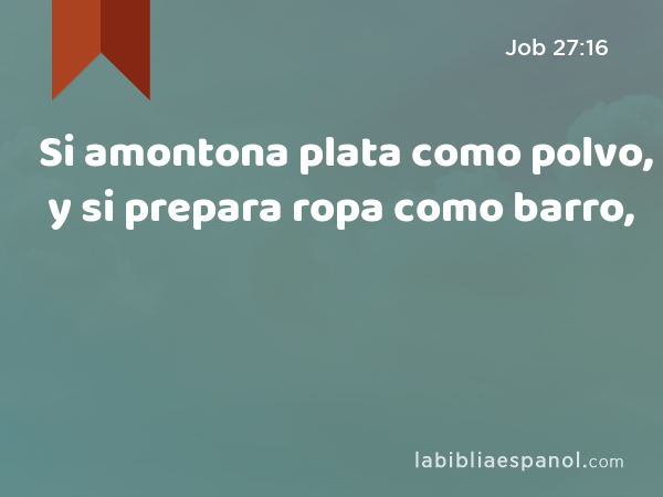 Si amontona plata como polvo, y si prepara ropa como barro, - Job 27:16