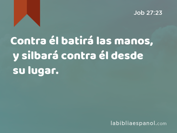 Contra él batirá las manos, y silbará contra él desde su lugar. - Job 27:23