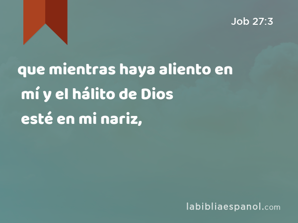 que mientras haya aliento en mí y el hálito de Dios esté en mi nariz, - Job 27:3