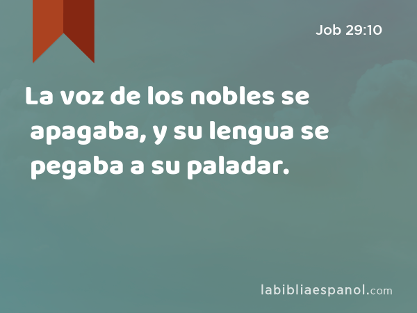 La voz de los nobles se apagaba, y su lengua se pegaba a su paladar. - Job 29:10